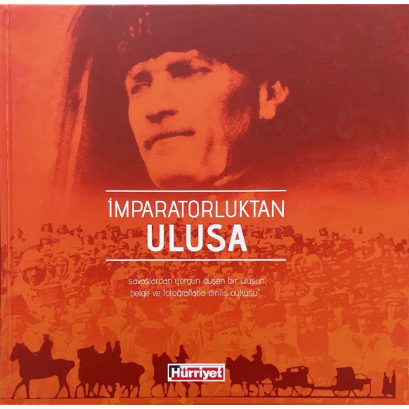 imparatorluktan Ulusa, Savaşlardan yorgun düşen bir ulusun belge ve fotoğraflarla dirişil öyküsü., Hürriyet Gazetecilik Basın...