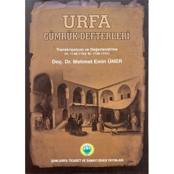 Urfa Gümrük Defterleri - Transkripsiyon ve Değerlendirme (H. 1148 - 1153 / M. 1736 - 1741) - Mehmet Emin Üner  Şanlıurfa Tica...